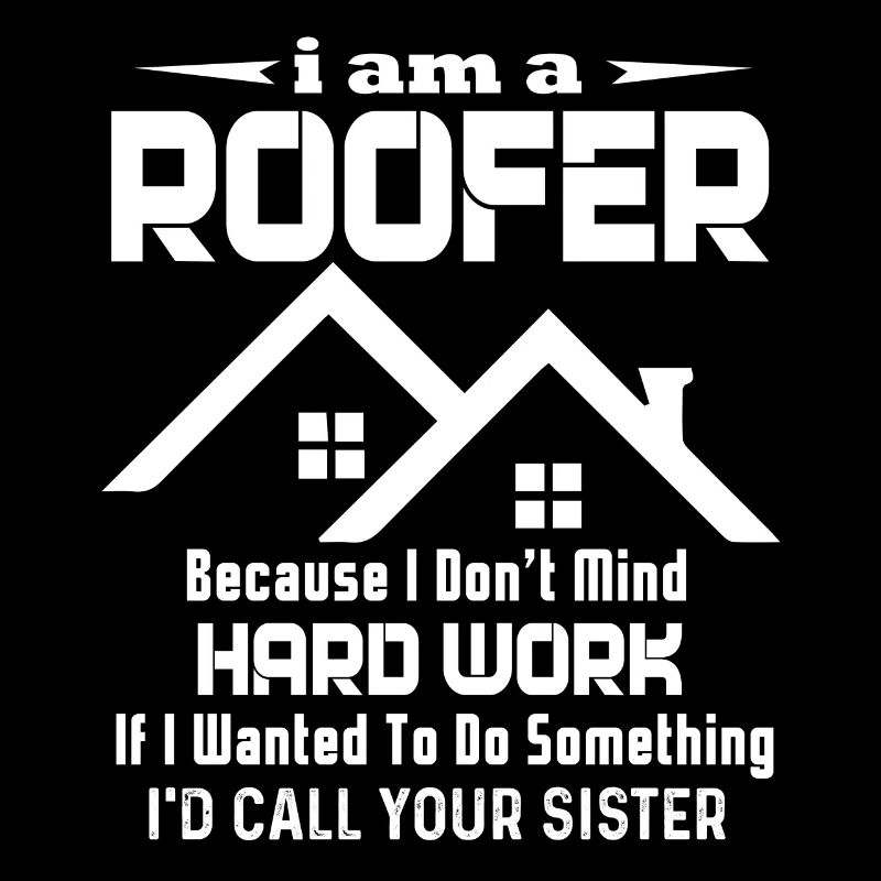 Roofer I Don't Mind Hard Work