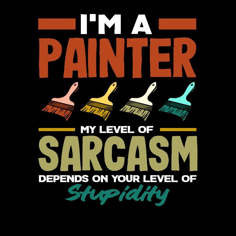 I'm painter sarcasm and stupidity