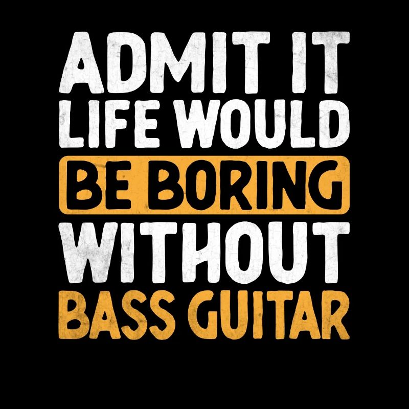 Admit It Life Would Be Boring Without Bass Guitar