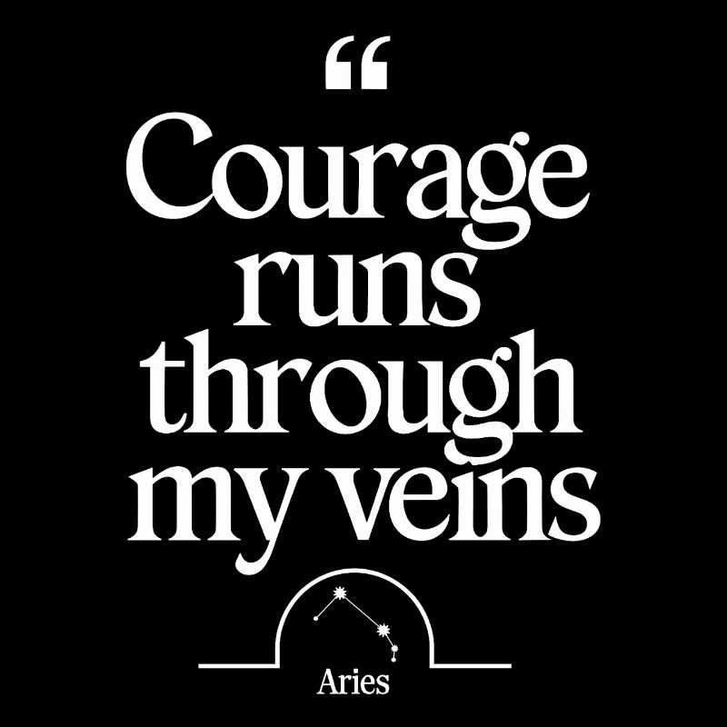 Courage flows through my veins Aries character