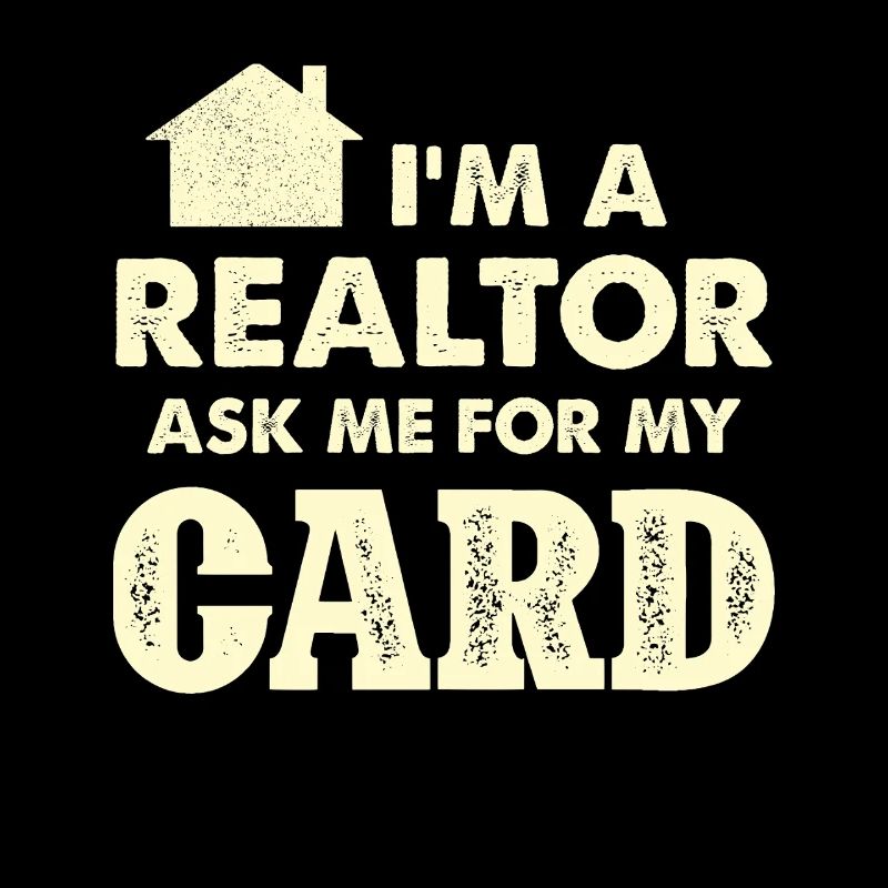 I'm a realtor Ask me for my card