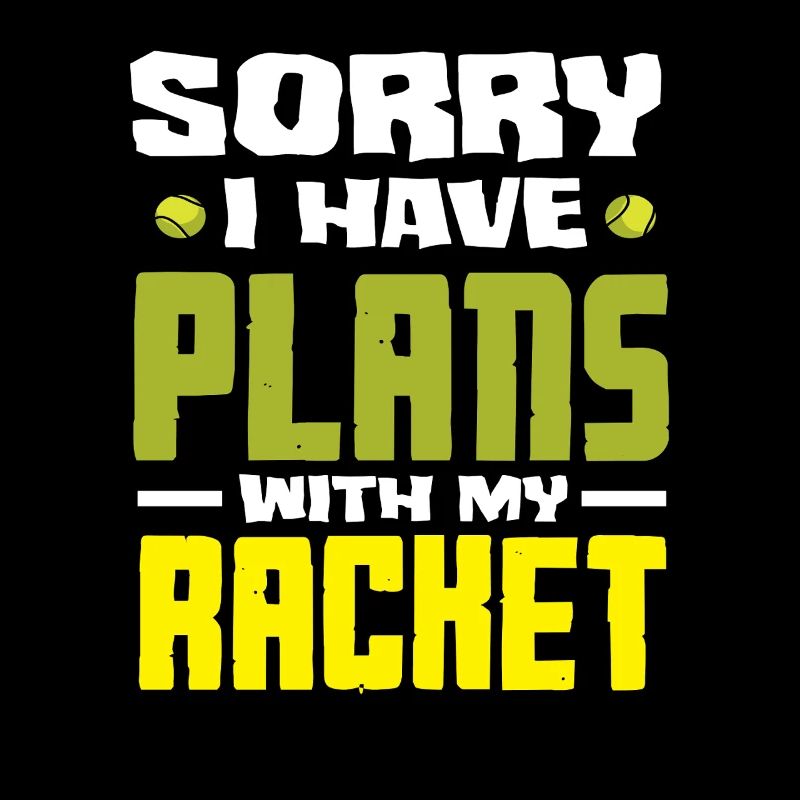 Sorry I have plans with my tennis racket
