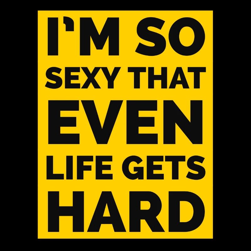 Ich bin so sexy, dass sogar das Leben hart wird