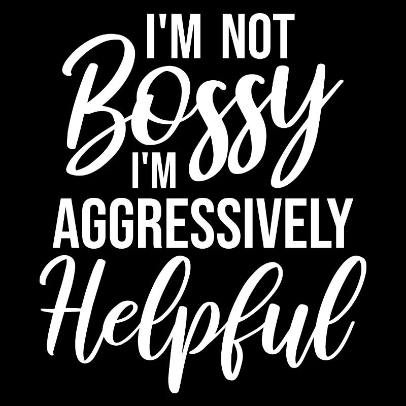 I'm Not Bossy I'm Aggressively Helpful Witz Spruch