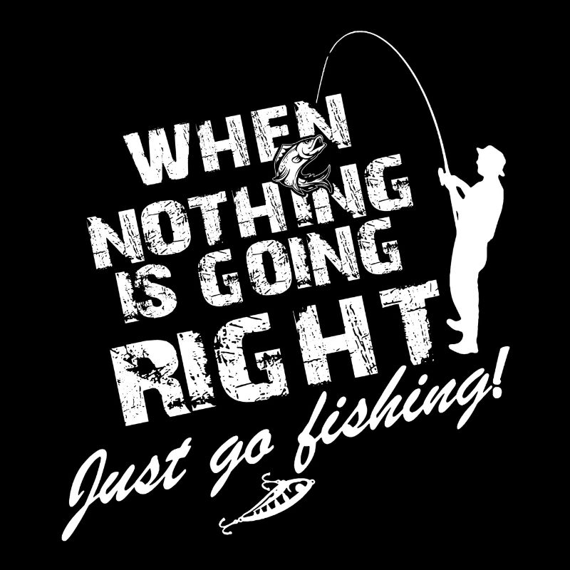 Just Go Fishing When Nothing Is Going Right