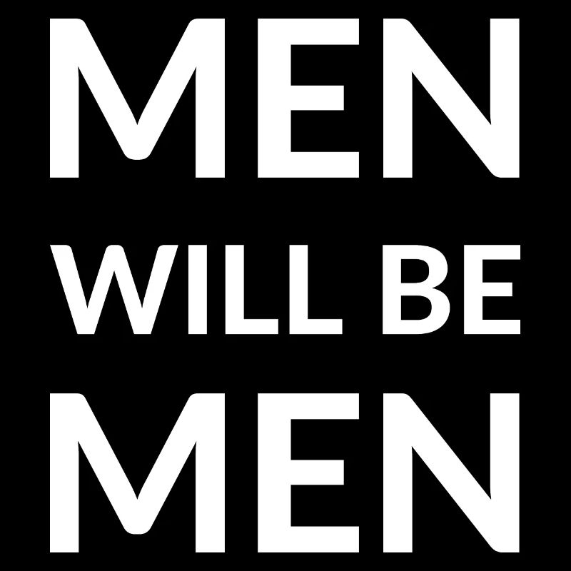 MEN WILL BE MEN