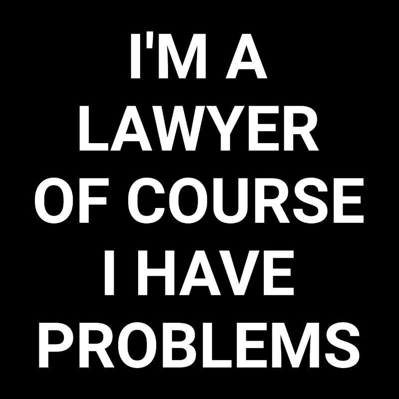 I m A Lawyer Of Course I Have Problems
