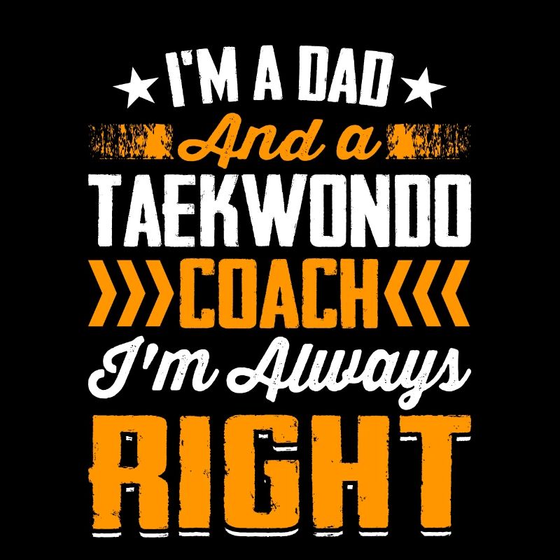 I'm a Dad and a Taekwondo Coach I'm always right