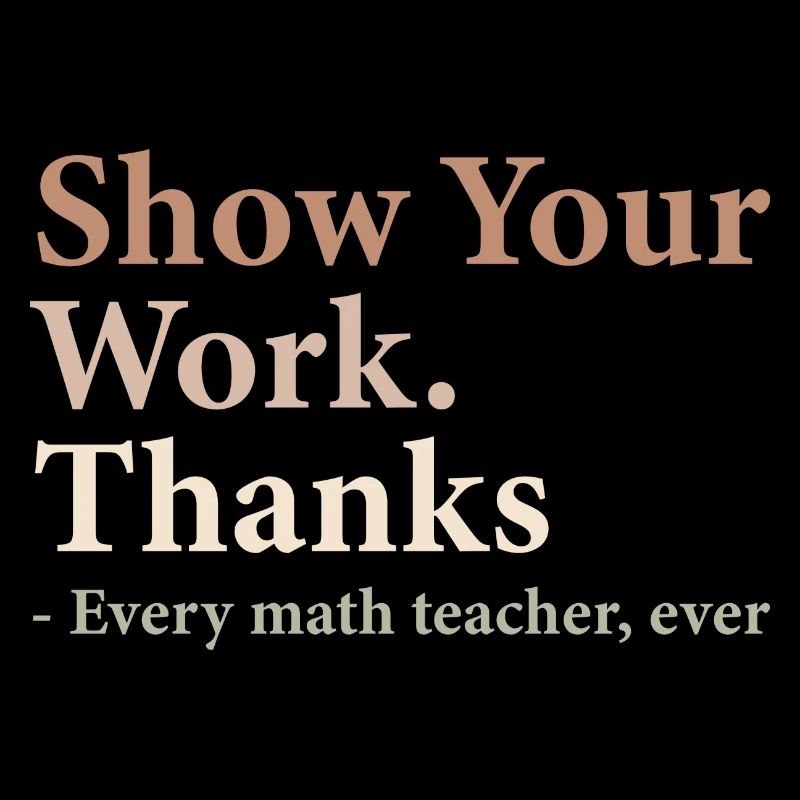 Show Your Work Thanks Every Math Teacher Funny