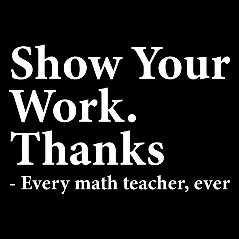Show Your Work Thanks Every Math Teacher Funny