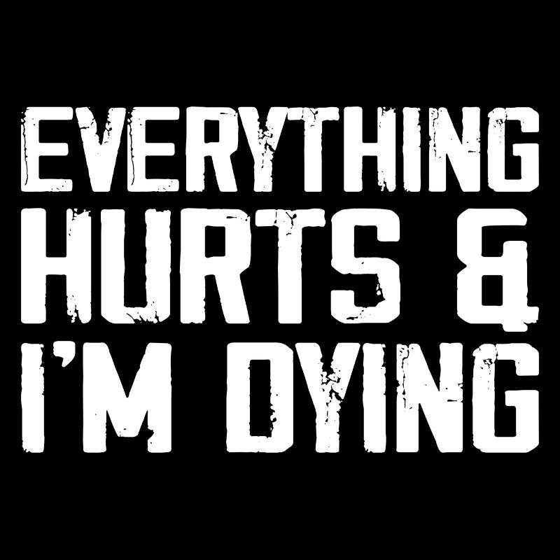 Everything Hurts & I'm Dying
