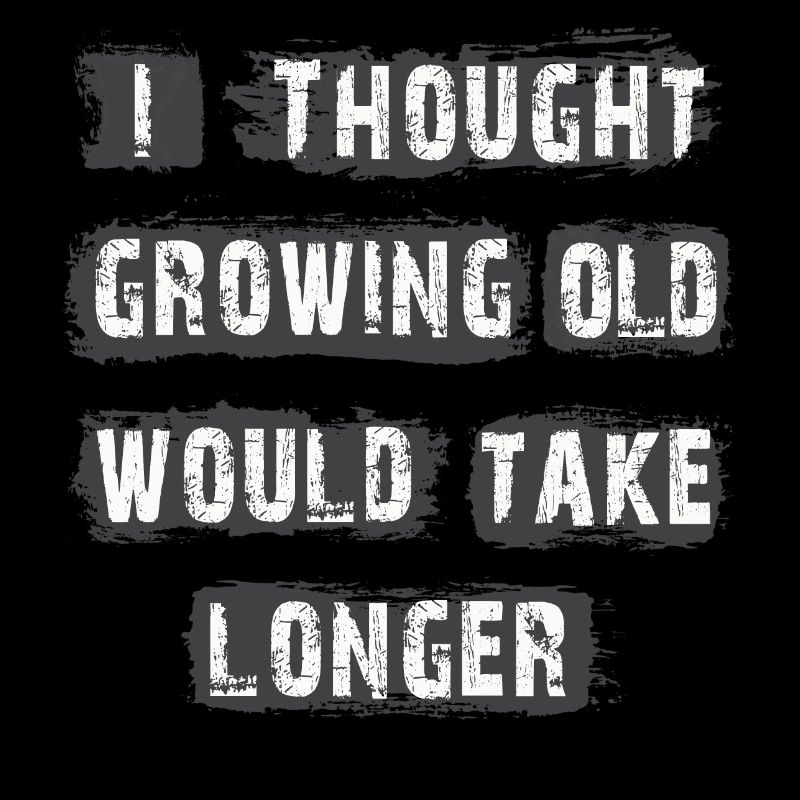 I Thought Growing Old Would Take longer