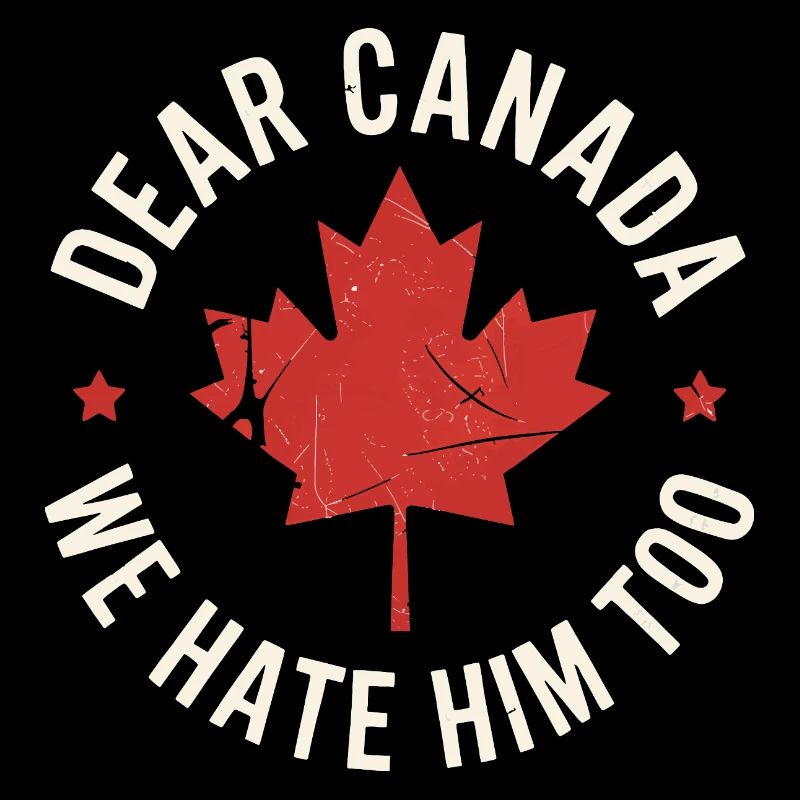 Dear Canada We Hate Him Too