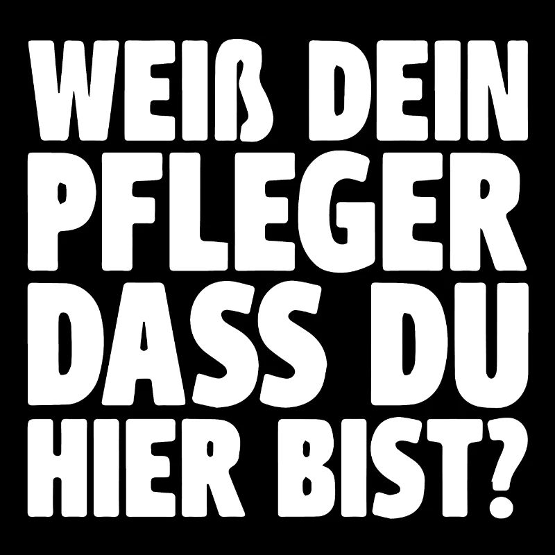 Spruch - weiß Dein Pfleger dass Du hier bist ?