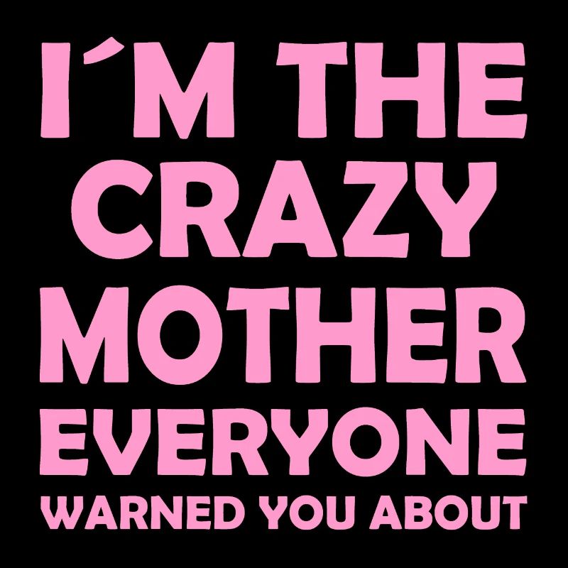 I ́m the crazy mother everyone warned you about