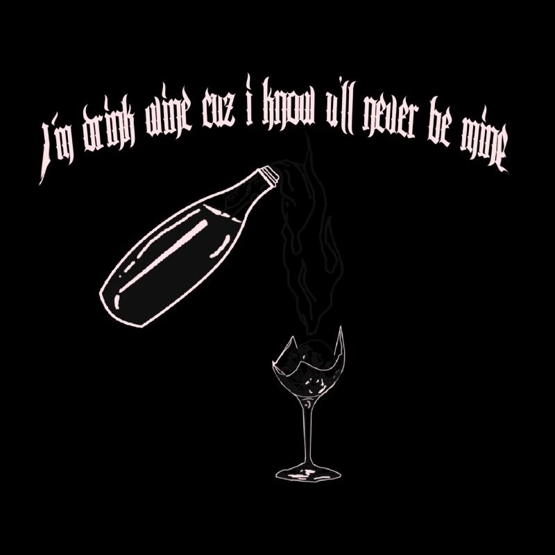 I m drink wine cecause u ll never be mine