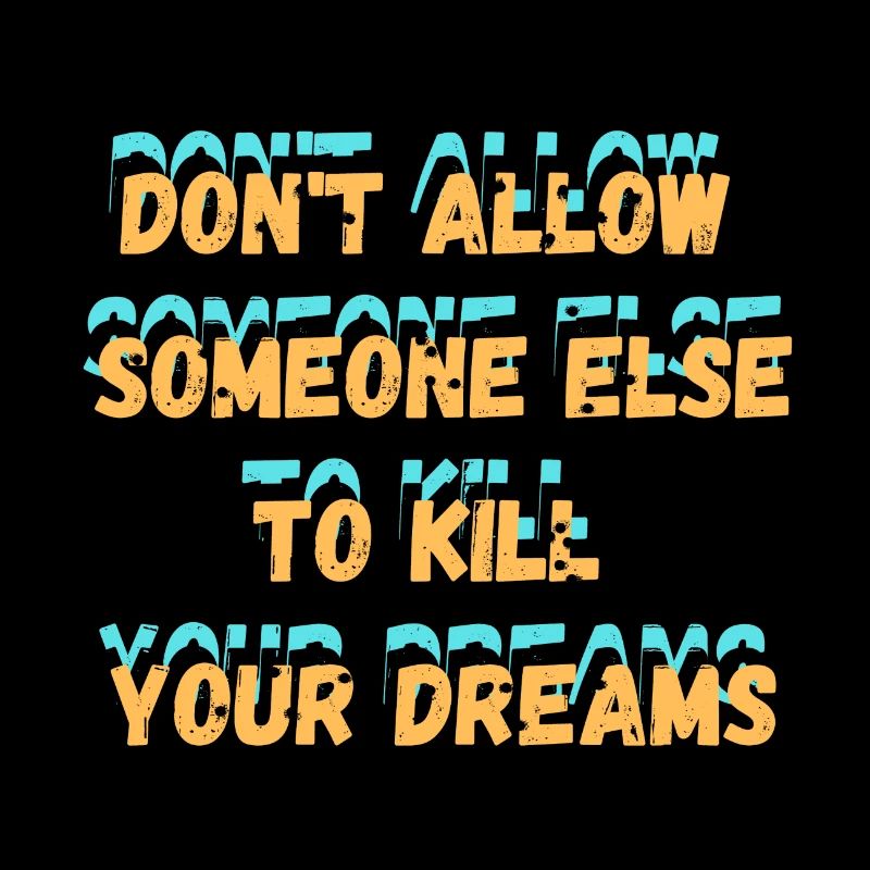 DON T ALLOW SOMEONE else to kill your dreams