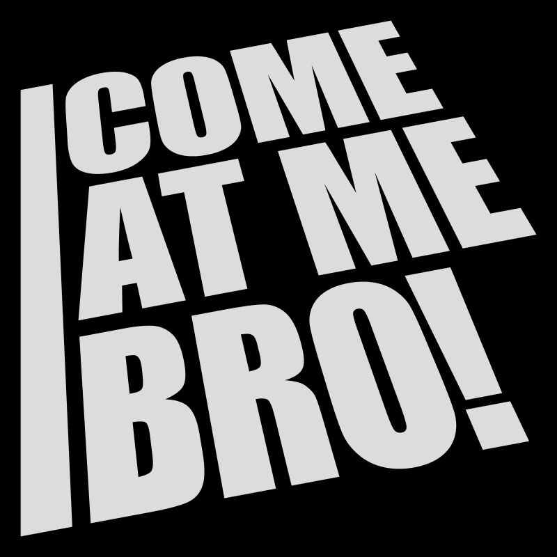come at me bro