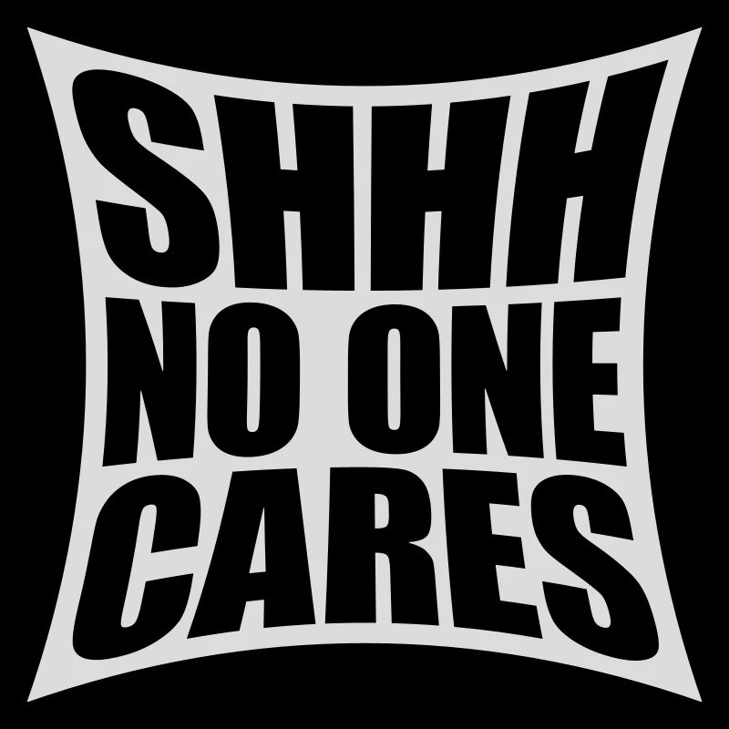 shhh no one cares