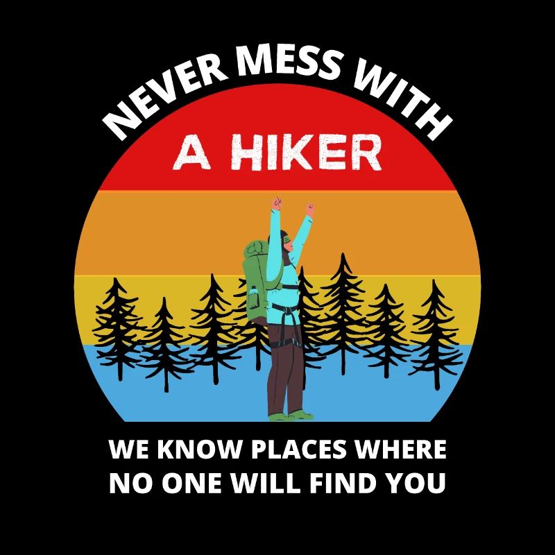 Never Mess With A Hiker We Know Places Where No On