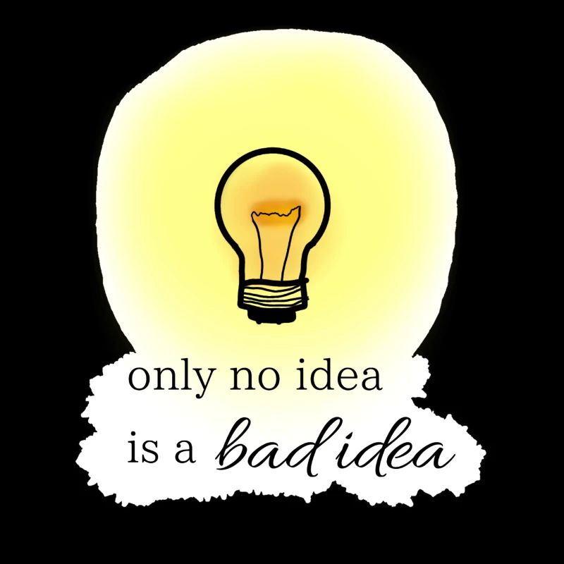 only no idea is a bad idea