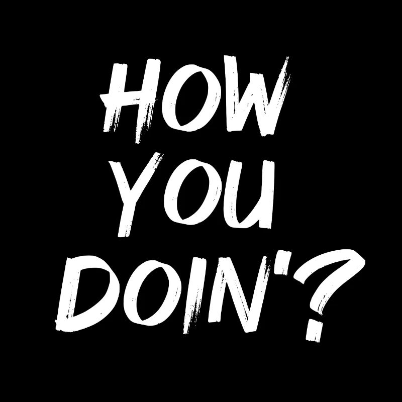 How you doin?