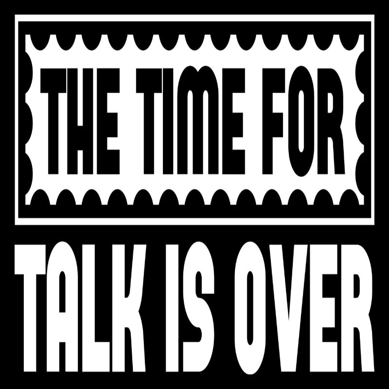 The Time For Talk Is Over