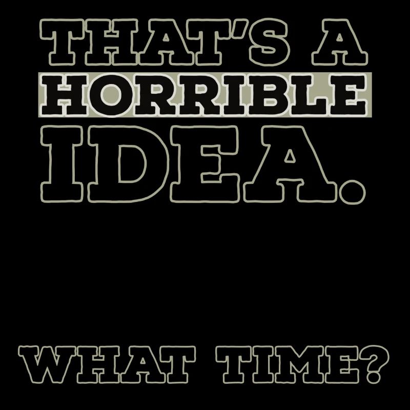 Thats A Horrible Idea What Time