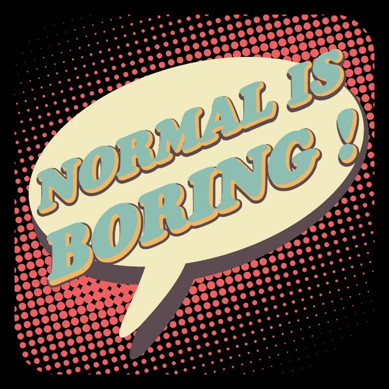 Normal is boring, Normal is boring!