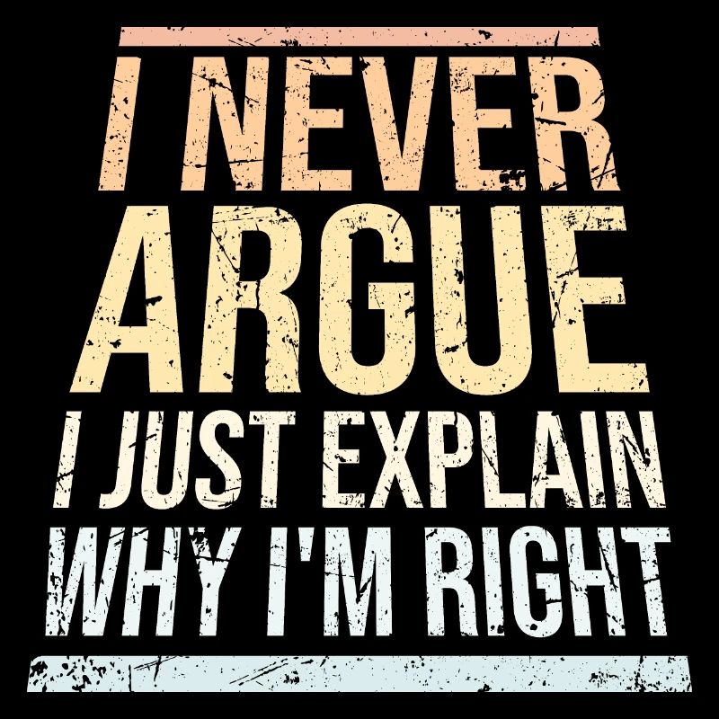 I Never Argue I Just Explain Why I'm Right Spruch