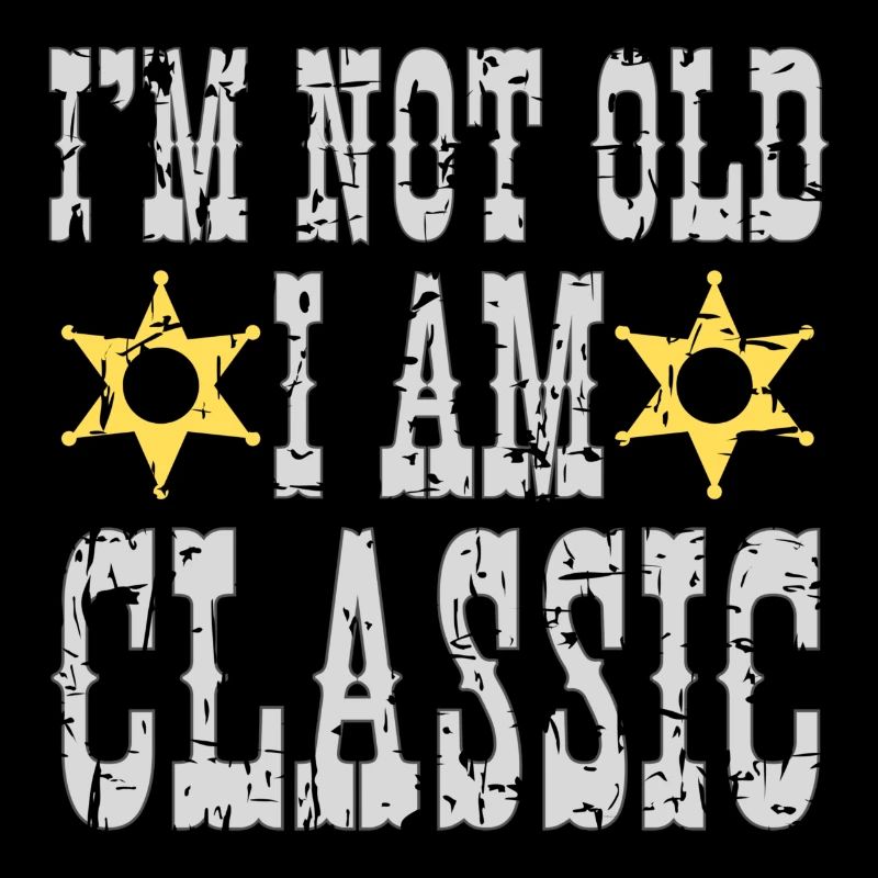I'm not old, I'm a classic