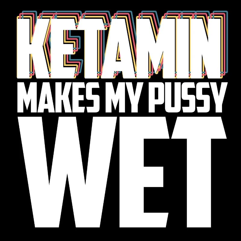 Ketamine makes my. y wet!