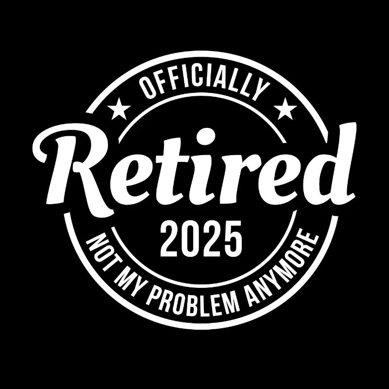 Officially Retired 2025 - Not My Problem Anymore