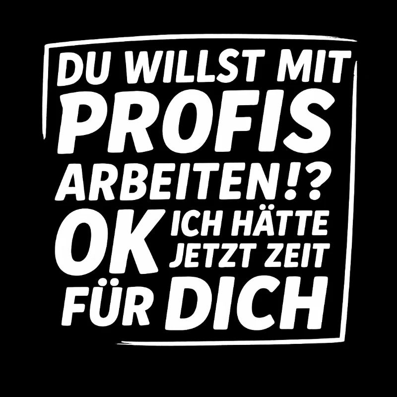 du willst mit profis arbeiten ok....