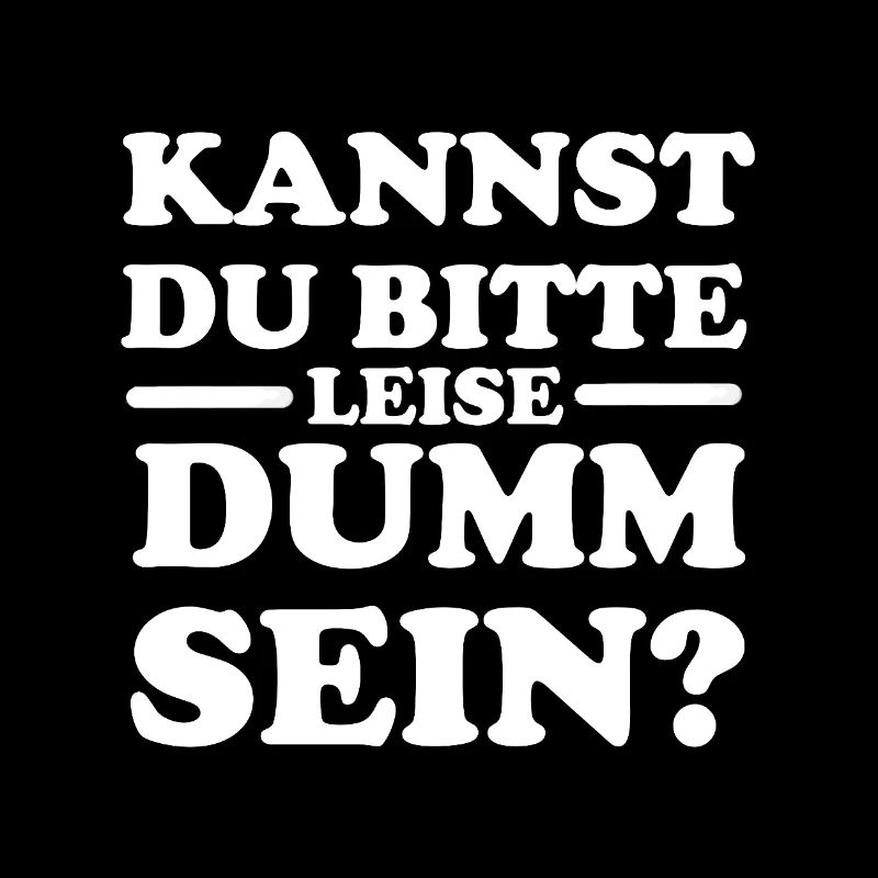 Kannst du bitte leise dumm sein?
