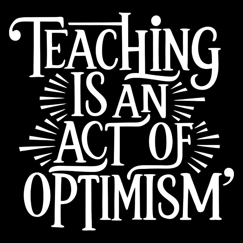 Teaching is optimism, being optimistic