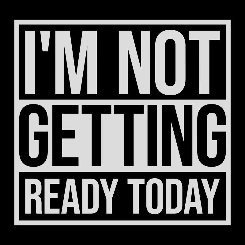 not getting ready today