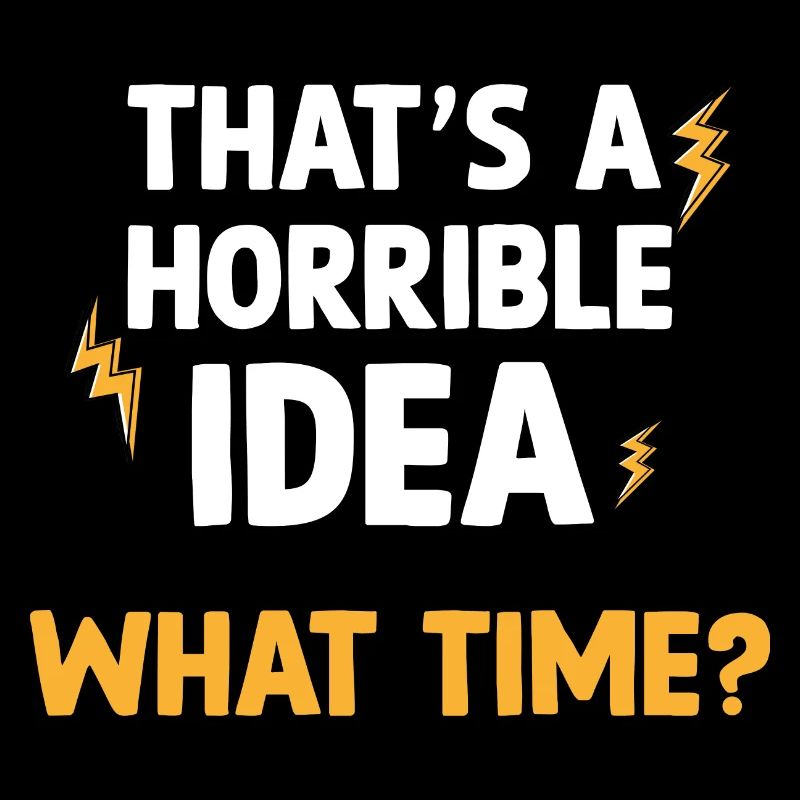 That s a horrible idea What time Funny Sarcasm
