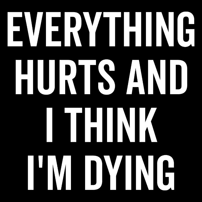 Everything Hurts and I Think I’m Dying