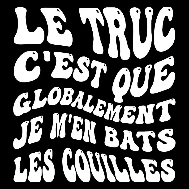 Le truc c'est que je m'en bats les couilles