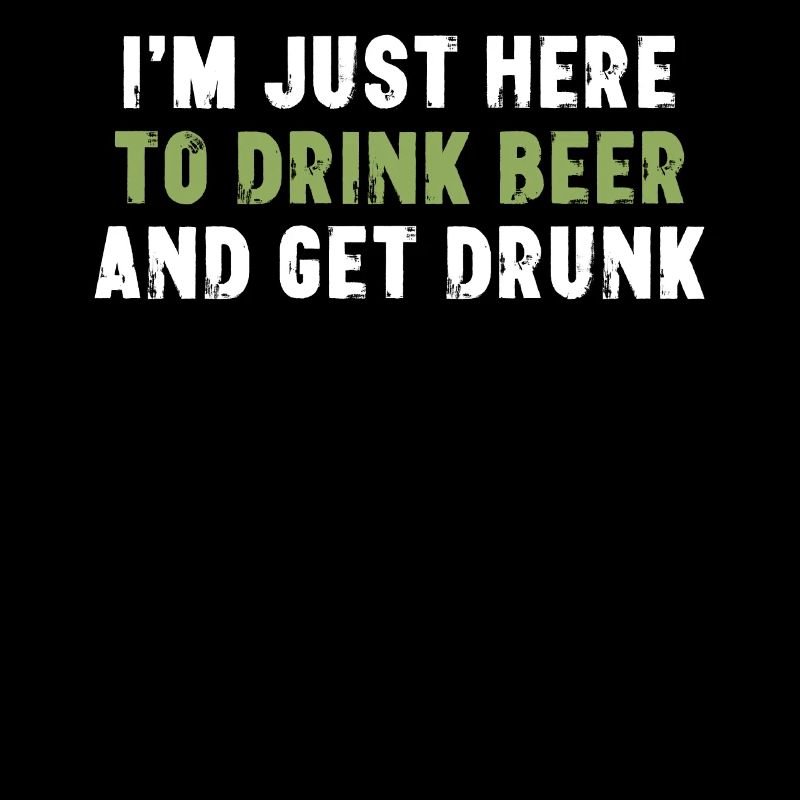 I'm Just Here To Drink Beer And Get Drunk Funny