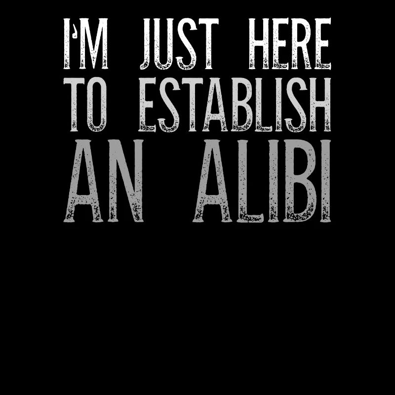 I'm Just Here To Establish An Alibi Sarkasmus