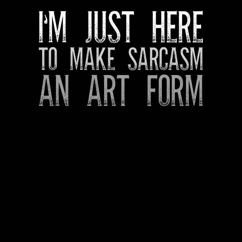 I'm Just Here To Make Sarcasm An Art Form