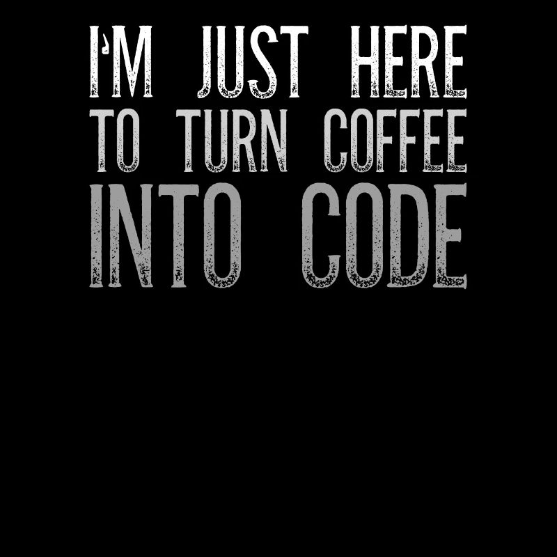 I'm Just Here To Turn Coffee Into Code