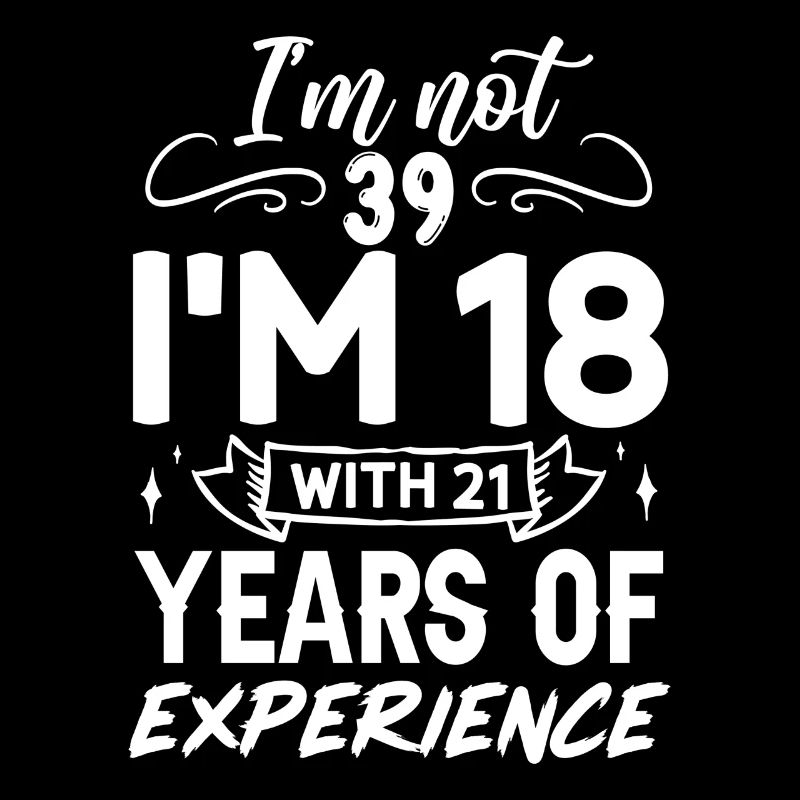 I'm not 39 I'm 18 with 21 Years Experience