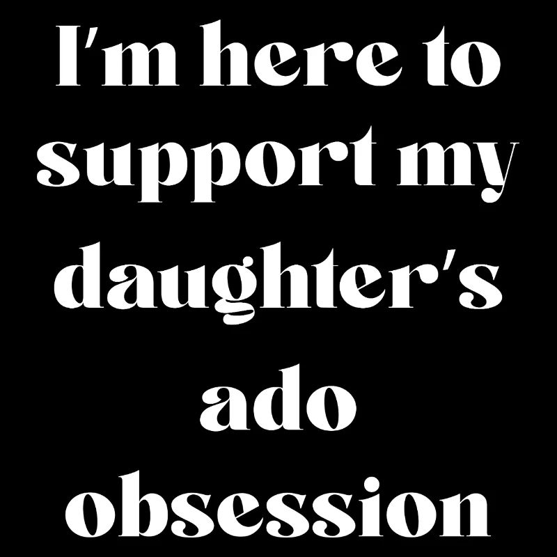 I’m Here To Support My Daughter’s Ado Obsession