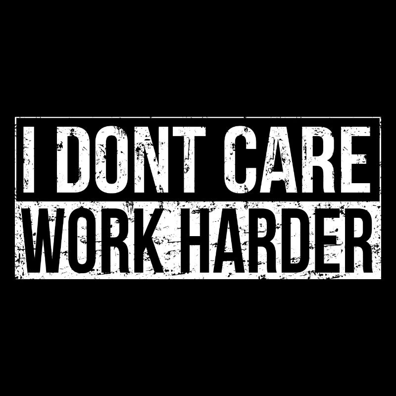I don't care - work harder