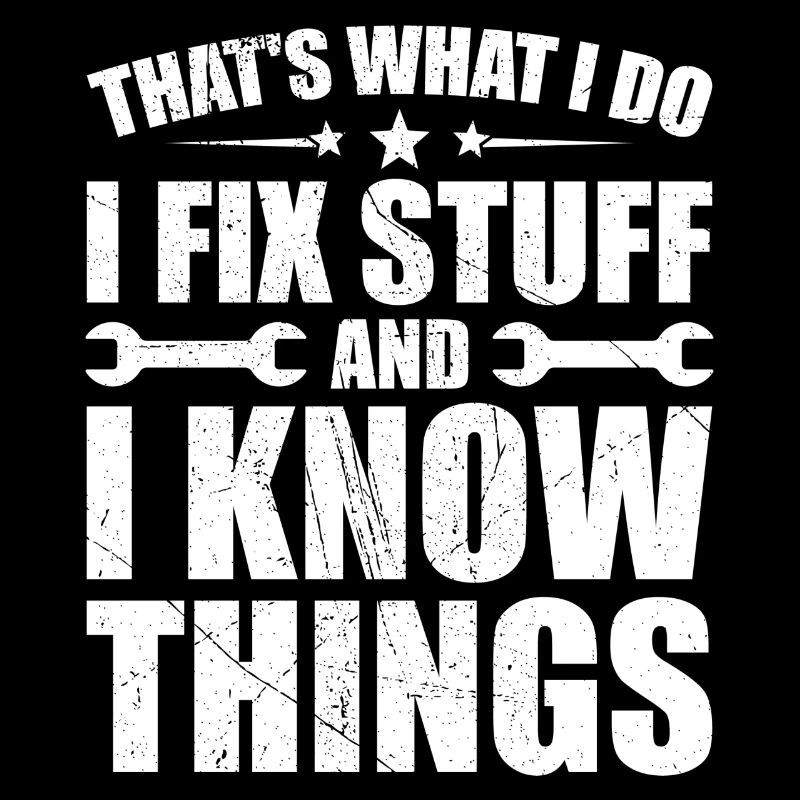 That's what i do i fix stuff and i know things