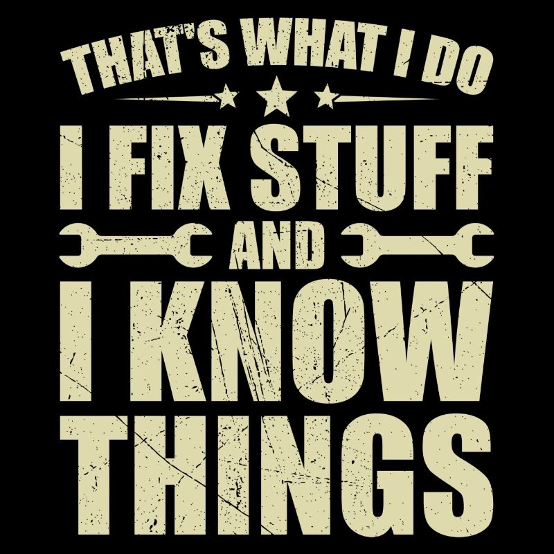 That's what i do i fix stuff and i know things