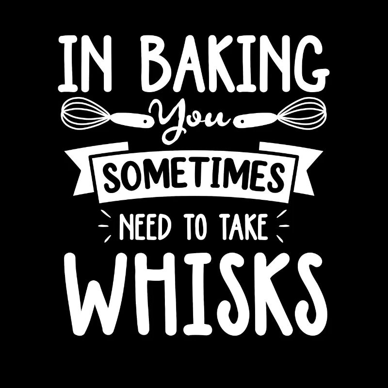 In Baking You Sometimes Need To Take Whisks